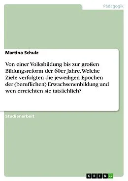 E-Book (pdf) Von einer Volksbildung bis zur großen Bildungsreform der 60er Jahre. Welche Ziele verfolgten die jeweiligen Epochen der (beruflichen) Erwachsenenbildung und wen erreichten sie tatsächlich? von Martina Schulz