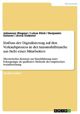 E-Book (pdf) Einfluss der Digitalisierung auf den Verkaufsprozess in der Automobilbranche aus Sicht eines Mitarbeiters von Johannes Wagner, Lukas Höck, Benjamin Scherer