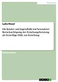 E-Book (pdf) Die Kinder- und Jugendhilfe mit besonderer Berücksichtigung der Erziehungsberatung als freiwillige Hilfe zur Erziehung von Lydia Rössel