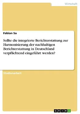 E-Book (pdf) Sollte die integrierte Berichterstattung zur Harmonisierung der nachhaltigen Berichterstattung in Deutschland verpflichtend eingeführt werden? von Fabian Sa