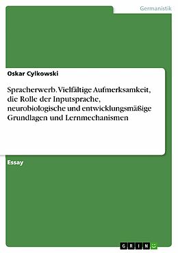 E-Book (pdf) Spracherwerb. Vielfältige Aufmerksamkeit, die Rolle der Inputsprache, neurobiologische und entwicklungsmäßige Grundlagen und Lernmechanismen von Oskar Cylkowski