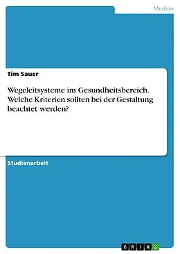 E-Book (pdf) Wegeleitsysteme im Gesundheitsbereich. Welche Kriterien sollten bei der Gestaltung beachtet werden? von Tim Sauer