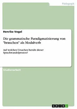E-Book (pdf) Die grammatische Paradigmatisierung von "brauchen" als Modalverb von Henrike Vogel