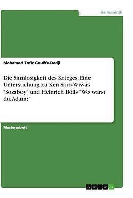 Kartonierter Einband Die Sinnlosigkeit des Krieges: Eine Untersuchung zu Ken Saro-Wiwas "Sozaboy" und Heinrich Bölls "Wo warst du, Adam?" von Mohamed Tofic Gouffe-Dedji