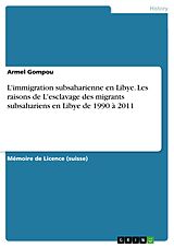 eBook (pdf) L'immigration subsaharienne en Libye. Les raisons de L'esclavage des migrants subsahariens en Libye de 1990 à 2011 de Armel Gompou