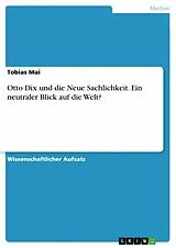 E-Book (pdf) Otto Dix und die Neue Sachlichkeit. Ein neutraler Blick auf die Welt? von Tobias Mai