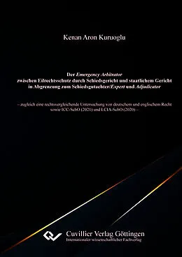 E-Book (pdf) Der Emergency Arbitrator zwischen Eilrechtsschutz durch Schiedsgericht und staatlichem Gericht in Abgrenzung zum Schiedsgutachter/Expert und Adjudicator von Kenan Aron Kuruoglu