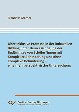 E-Book (pdf) Über inklusive Prozesse in der kulturellen Bildung unter Berücksichtigung der Bedürfnisse von Schüler*innen mit Komplexer Behinderung und ohne Komplexe Behinderung  eine mehrperspektivische Untersuchung von Franziska Kramer