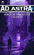 E-Book (epub) Ad Astra - Chet Morrows Weg zu den Sternen, Neue Abenteuer 18: Tödliche Fracht für Callisto von Thomas T.C. Franke, Melanie Brosowski