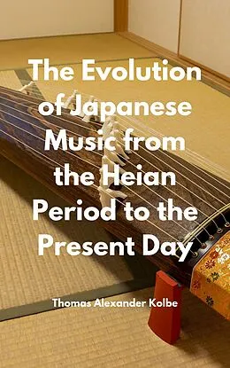 E-Book (epub) The Evolution of Japanese Music from the Heian Period to the Present Day von Thomas Alexander Kolbe