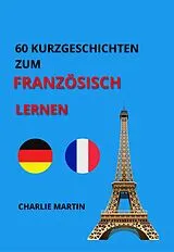 E-Book (epub) 60 KURZGESCHICHTEN ZUM FRANZÖSISCH LERNEN von Charlie Martin