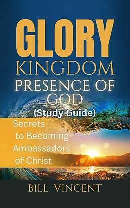 E-Book (epub) Glory Kingdom Presence Of God (Study Guide) von Bill Vincent