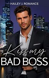 E-Book (epub) Kiss my Bad Boss | Eine spicy Haters to Lovers CEO Romance von Hailey J. Romance