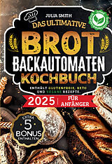 Kartonierter Einband Das ultimative Brotbackautomaten-Kochbuch 2025 für Anfänger von Julia Smith