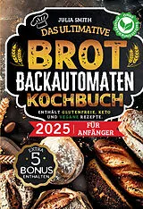 Kartonierter Einband Das ultimative Brotbackautomaten-Kochbuch 2025 für Anfänger von Julia Smith
