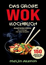 Kartonierter Einband Das große WOK Kochbuch für Anfänger  150 schnelle und gesunde Rezepte aus Asien! von Malijin Akemim