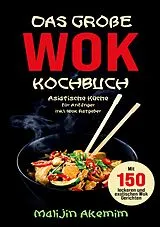 Kartonierter Einband Das große WOK Kochbuch für Anfänger  150 schnelle und gesunde Rezepte aus Asien! von Malijin Akemim
