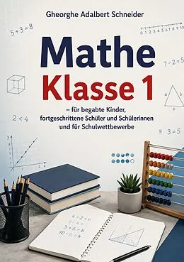 E-Book (pdf) Mathe Klasse 1 - für begabte Kinder, fortgeschrittene Schüler und Schülerinnen und für Schulwettbewerbe von Gheorghe Adalbert Schneider