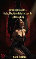 E-Book (epub) Verbotene Fesseln Liebe, Macht und Unterwerfung von Maria Johanna