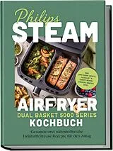 Kartonierter Einband Philips Steam Airfryer Dual Basket 5000 Series Kochbuch: Gesunde und nährstoffreiche Heißluftfritteuse Rezepte für den Alltag inkl. Zwei-Korb-Menüs, Heißluft & Dampf-Kombi, Dörren, Snacks uvm. von Rebekka Drews
