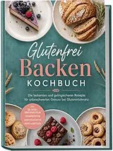 Kartonierter Einband Glutenfrei Backen Kochbuch: Die leckersten und gelingsicheren Rezepte für unbeschwerten Genuss bei Glutenintoleranz  inkl. 30-Tage-Ernährungsplan, Grundrezepten, Sauerteigstarter, Brote & Brötchen von Mathea Ehlers