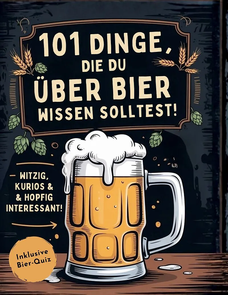 101 Dinge, die du über Bier wissen solltest! Witzig, kurios & hopfig interessant