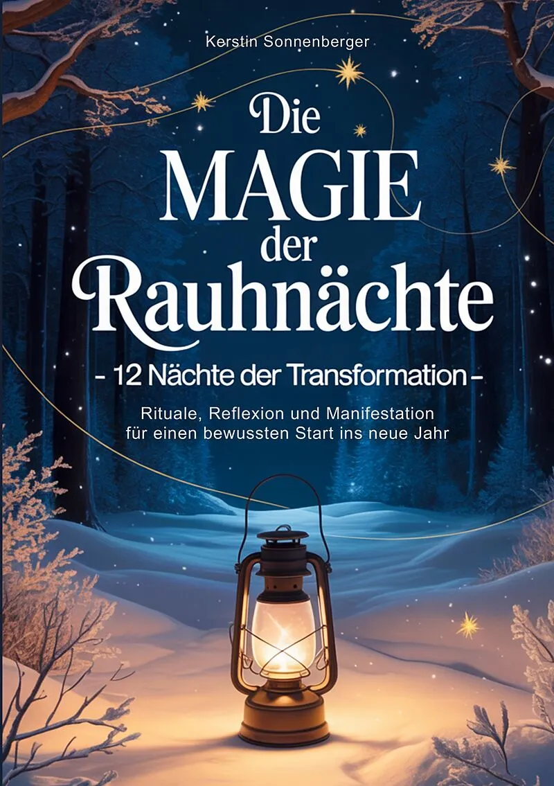 Die Magie der Rauhnächte: 12 Nächte der Transformation - Rituale, Reflexion und Manifestation für einen bewussten Start ins neue Jahr