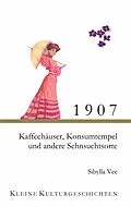 E-Book (epub) 1907 - Kaffehäuser, Konsumtempel und andere Sehnsuchtsorte von Sibylla Vee