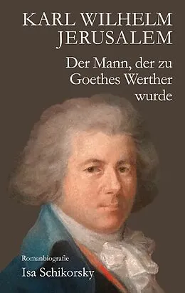 E-Book (epub) Karl Wilhelm Jerusalem. Der Mann, der zu Goethes Werther wurde von Isa Schikorsky