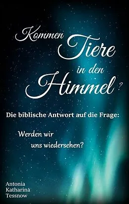 E-Book (epub) Kommen Tiere in den Himmel? Die biblische Antwort auf die Frage: Werden wir uns wiedersehen? von Antonia Katharina Tessnow