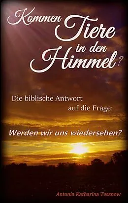 E-Book (epub) Kommen Tiere in den Himmel? Die biblische Antwort auf die Frage: Werden wir uns wiedersehen? von Antonia Katharina Tessnow