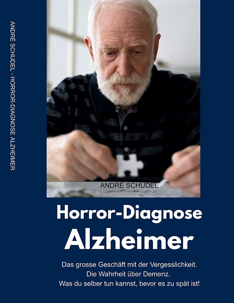 Horror-Diagnose Alzheimer. Das grosse Geschäft mit der Vergesslichkeit. Die Wahrheit über Demenz. Was du selber tun kannst, bevor es zu spät ist.