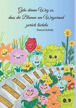 E-Book (epub) Gehe deinen Weg so, dass die Blumen am Wegesrand zurück lächeln von Pascal Scholz