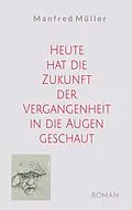 E-Book (epub) Heute hat die Zukunft der Vergangenheit in die Augen geschaut von Manfred Müller