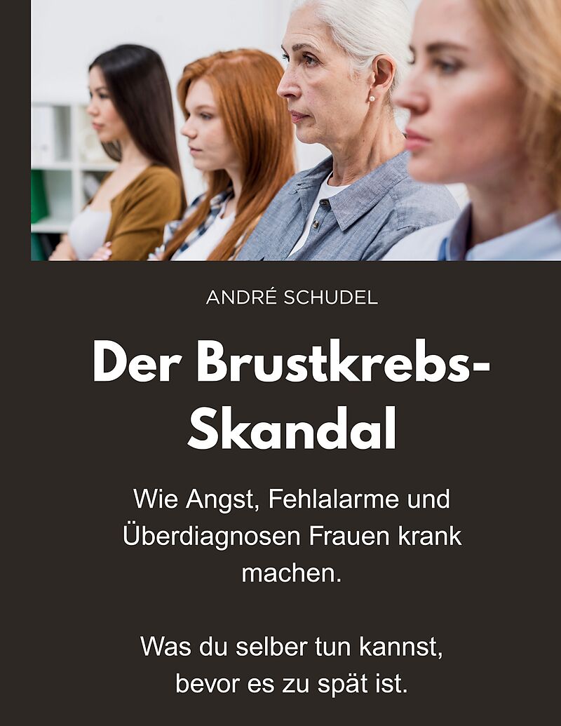 Der Brustkrebs-Skandal - Wie Angst, Fehlalarme und Überdiagnosen Frauen krank machen - Was du selber tun kannst, bevor es zu spät ist.