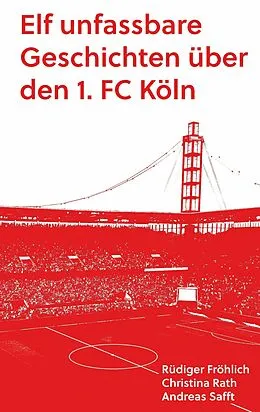 E-Book (epub) Elf unfassbare Geschichten über den 1. FC Köln von Andreas Safft, Rüdiger Fröhlich, Christina Rath