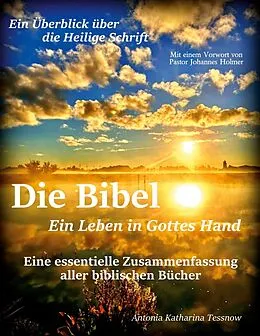 E-Book (epub) Die Bibel - Ein Leben in Gottes Hand, Eine essentielle Zusammenfassung aller biblischen Bücher von Antonia Katharina Tessnow