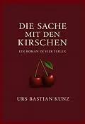 E-Book (epub) Die Sache mit den Kirschen von Urs Bastian Kunz