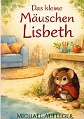 E-Book (epub) Das kleine Mäuschen Lisbeth von Michael Aufleger