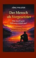 E-Book (epub) Der Mensch als Vorgesetzter - Was macht gute Führung wirklich aus? von Jörg Polster