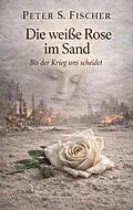 ePUB Die weiße Rose im Sand von Peter S. Fischer