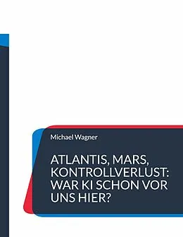 E-Book (epub) Atlantis, Mars, Kontrollverlust: War KI schon vor uns hier? von Michael Wagner