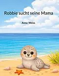 E-Book (epub) Robbie sucht seine Mama von Anna Weiss
