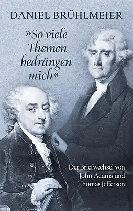 E-Book (epub) "So viele Themen bedrängen mich" Der Briefwechsel von John Adams und Thomas Jefferson von Daniel Brühlmeier