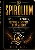 E-Book (epub) SPIROLIUM Erstelle ein Parfum, für das Menschen zahlen von Mi Cha El