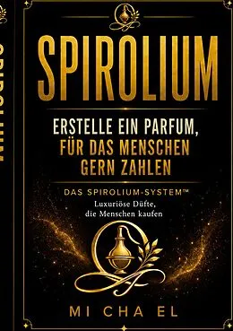 E-Book (epub) SPIROLIUM Erstelle ein Parfum, für das Menschen zahlen von Mi Cha El
