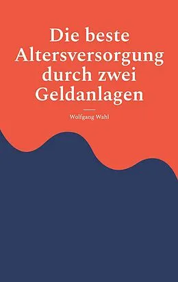 E-Book (epub) Die beste Altersversorgung durch zwei Geldanlagen von Wolfgang Wahl