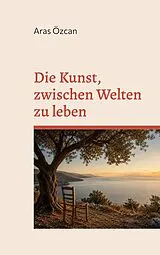 Kartonierter Einband (Kt) Die Kunst, zwischen Welten zu leben von Aras Özcan