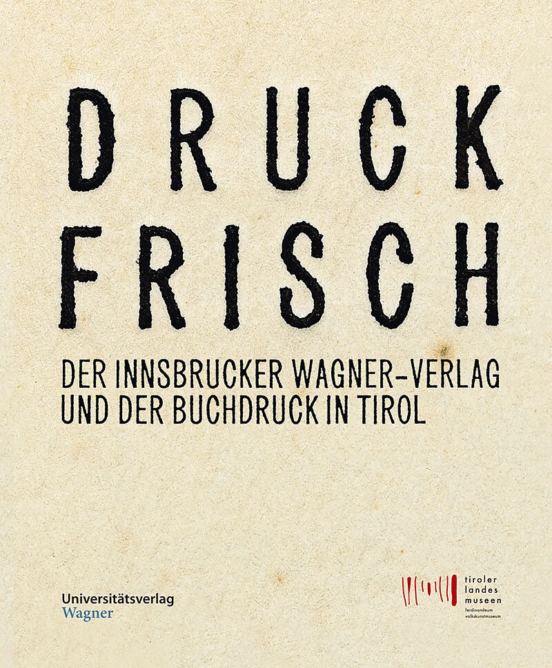 Druckfrisch. Der Innsbrucker Wagner-Verlag und der Buchdruck in Tirol.