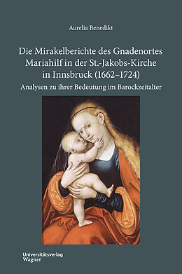 Fester Einband Die Mirakelberichte des Gnadenortes Mariahilf in der St.-Jakobs-Kirche in Innsbruck (16621724) von Aurelia Benedikt